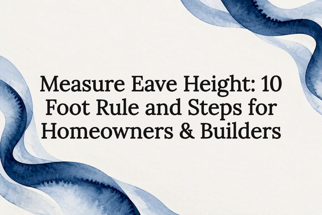 Measure Eave Height: 10 Foot Rule and Steps for Homeowners & Builders